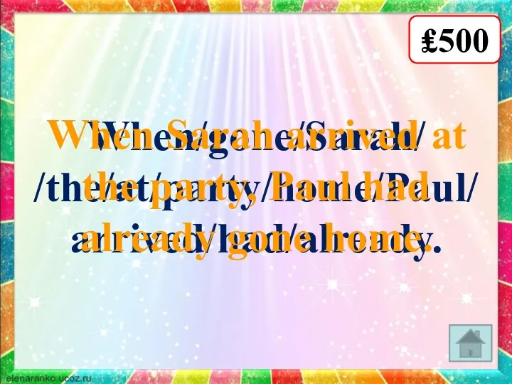 ₤500 When/gone/Sarah/ /the/at/party/home/Paul/ arrived/had/already. When Sarah arrived at the party, Paul had already gone home.