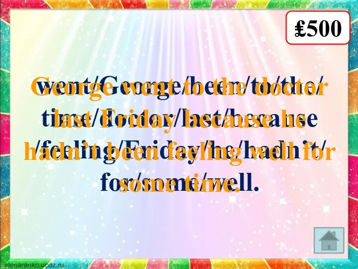 went/George/been/to/the/ time/doctor/last/because /feeling/Friday/he/hadn’t/ for/some/well. George went to the doctor last