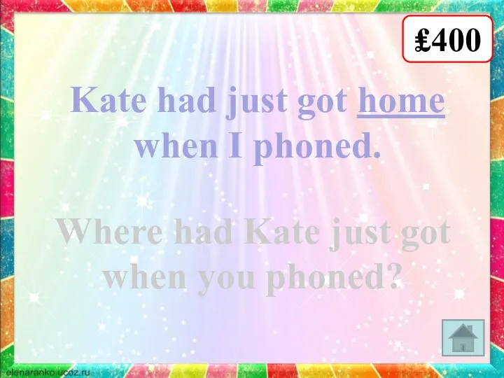 ₤400 Kate had just got home when I phoned. Where