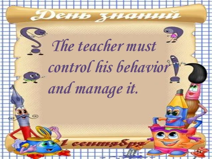 The teacher must control his behavior and manage it.