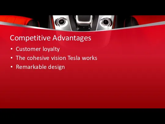 Competitive Advantages Customer loyalty The cohesive vision Tesla works Remarkable design