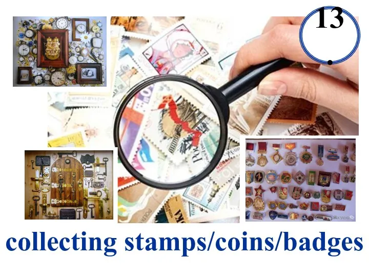 collecting stamps/coins/badges 13.