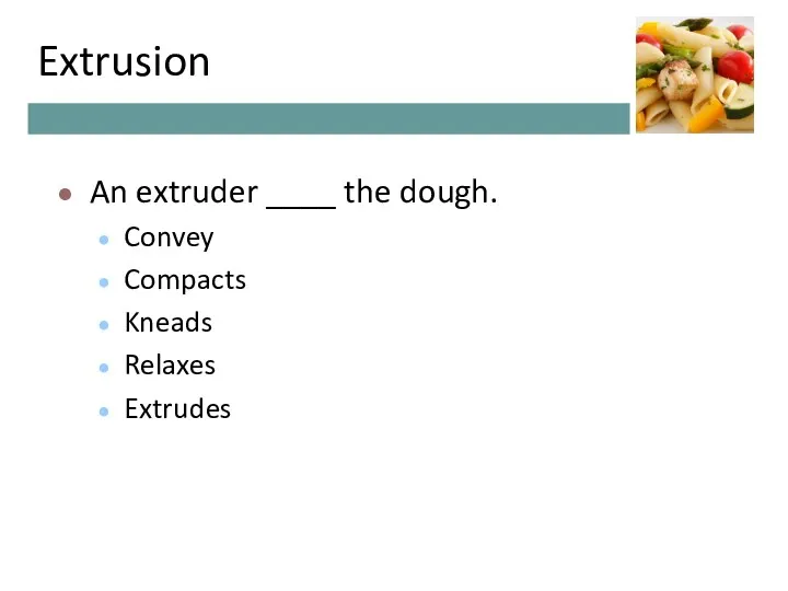 Extrusion An extruder ____ the dough. Convey Compacts Kneads Relaxes Extrudes