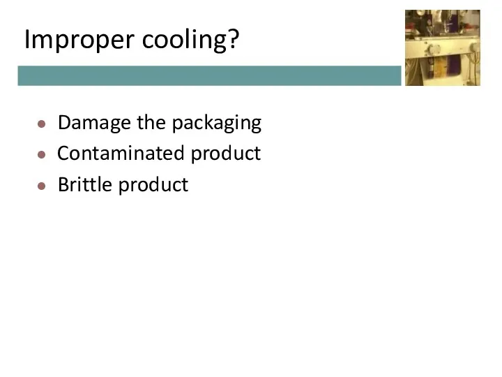 Improper cooling? Damage the packaging Contaminated product Brittle product