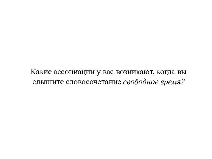 Какие ассоциации у вас возникают, когда вы слышите словосочетание свободное время?