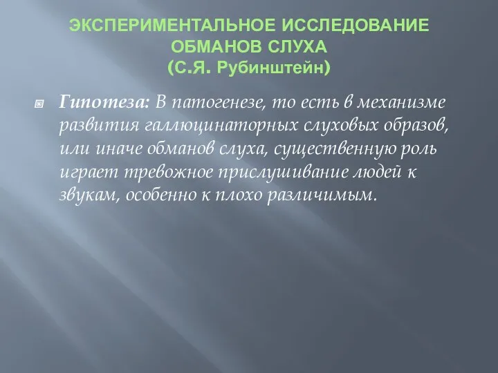 ЭКСПЕРИМЕНТАЛЬНОЕ ИССЛЕДОВАНИЕ ОБМАНОВ СЛУХА (С.Я. Рубинштейн) Гипотеза: В патогенезе, то