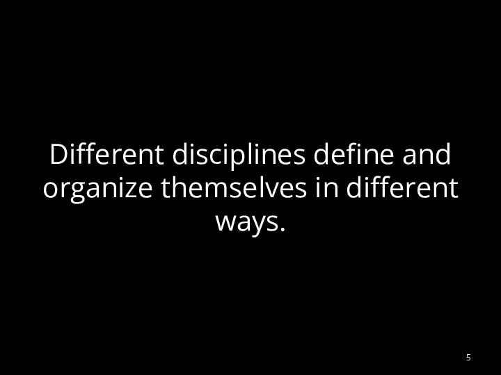 Different disciplines define and organize themselves in different ways.