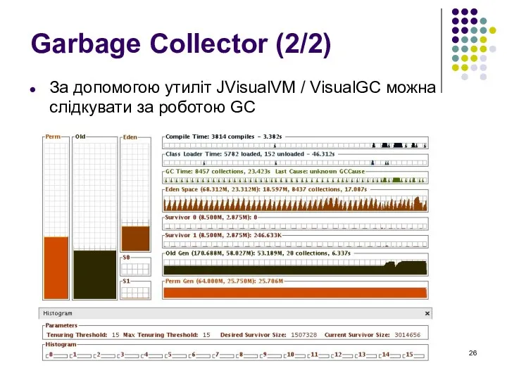 Garbage Collector (2/2) За допомогою утиліт JVisualVM / VisualGC можна слідкувати за роботою GC