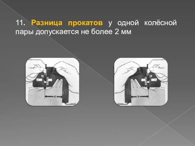 11. Разница прокатов у одной колёсной пары допускается не более 2 мм