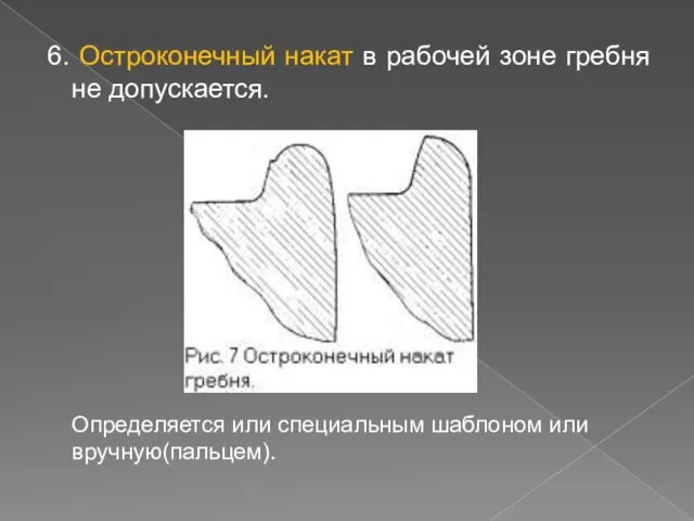 6. Остроконечный накат в рабочей зоне гребня не допускается. Определяется или специальным шаблоном или вручную(пальцем).