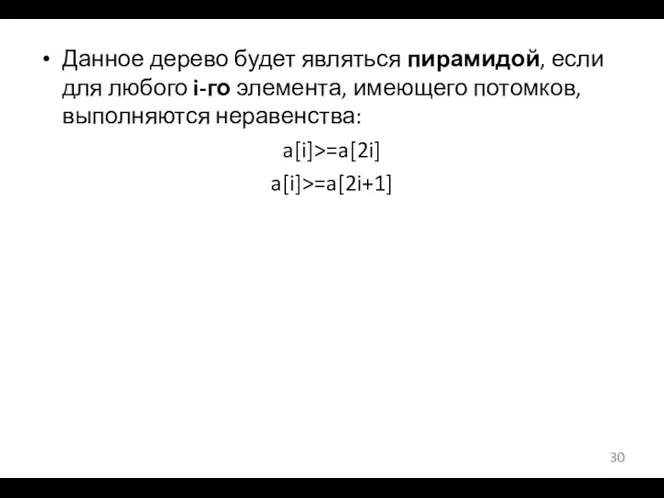 Данное дерево будет являться пирамидой, если для любого i-го элемента, имеющего потомков, выполняются неравенства: a[i]>=a[2i] a[i]>=a[2i+1]