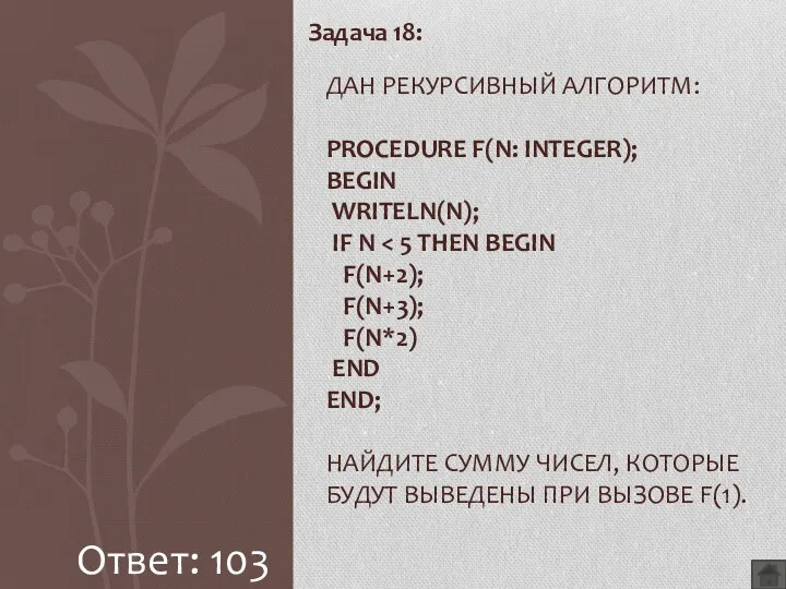 Задача 18: ДАН РЕКУРСИВНЫЙ АЛГОРИТМ: PROCEDURE F(N: INTEGER); BEGIN WRITELN(N); IF N Ответ: 103