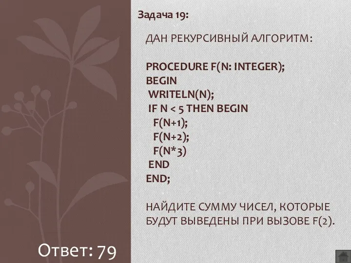 Задача 19: ДАН РЕКУРСИВНЫЙ АЛГОРИТМ: PROCEDURE F(N: INTEGER); BEGIN WRITELN(N); IF N Ответ: 79