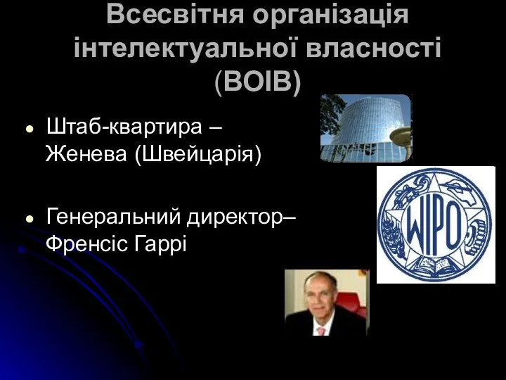 Всесвітня організація інтелектуальної власності (ВОІВ) Штаб-квартира – Женева (Швейцарія) Генеральний директор– Френсіс Гаррі