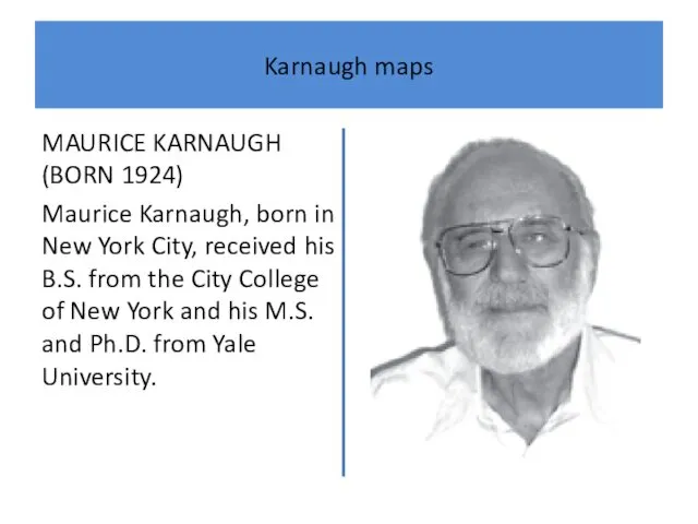 Karnaugh maps MAURICE KARNAUGH (BORN 1924) Maurice Karnaugh, born in