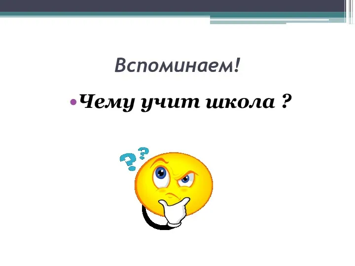 Вспоминаем! Чему учит школа ?