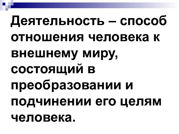 Деятельность – способ отношения человека к внешнему миру, состоящий в преобразовании и подчинении его целям человека.