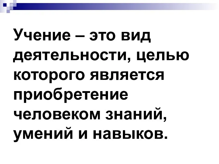 Учение – это вид деятельности, целью которого является приобретение человеком знаний, умений и навыков.