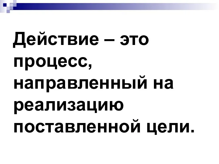 Действие – это процесс, направленный на реализацию поставленной цели.