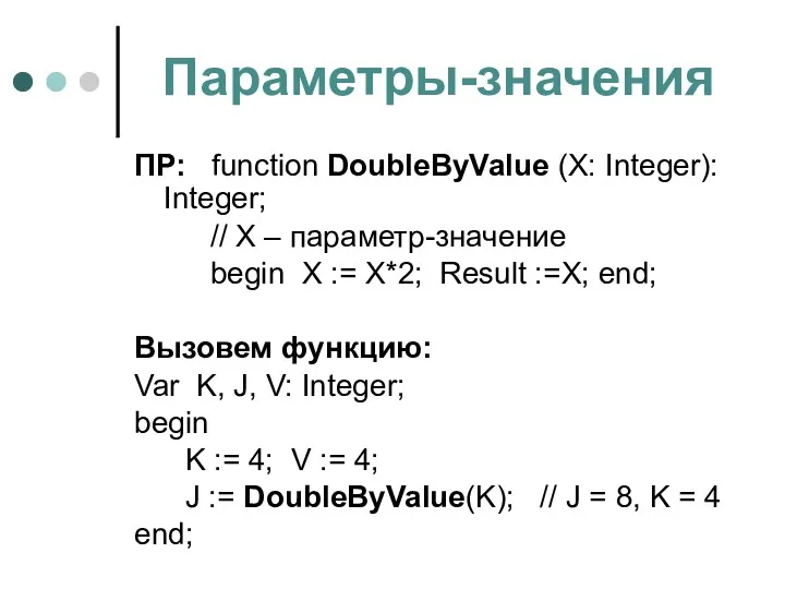 Параметры-значения ПР: function DoubleByValue (X: Integer): Integer; // X – параметр-значение begin X