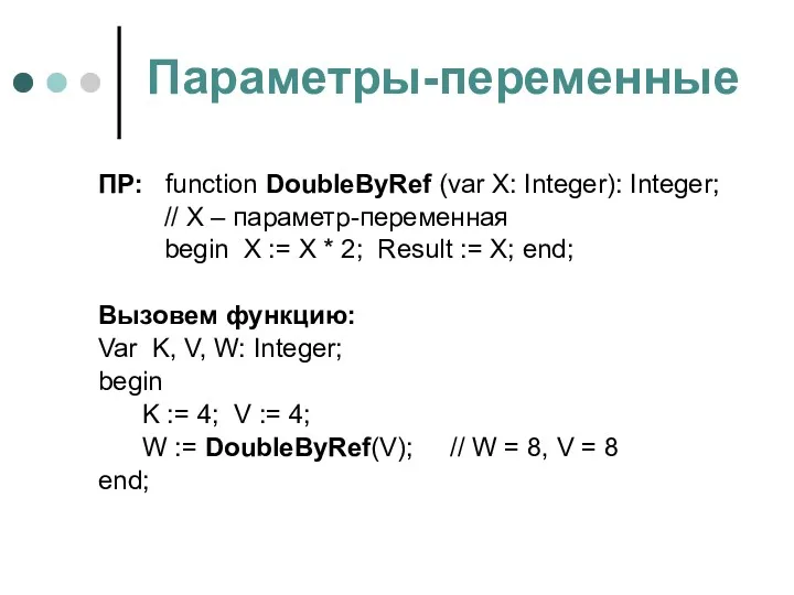 Параметры-переменные ПР: function DoubleByRef (var X: Integer): Integer; // X – параметр-переменная begin