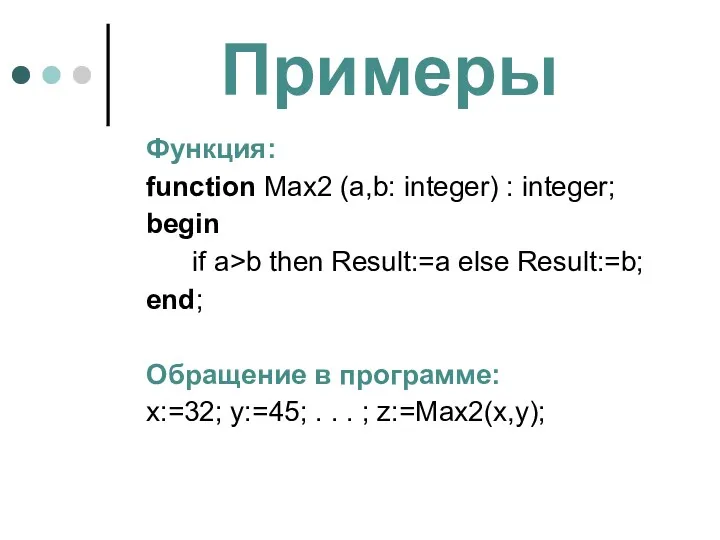 Примеры Функция: function Max2 (a,b: integer) : integer; begin if a>b then Result:=a