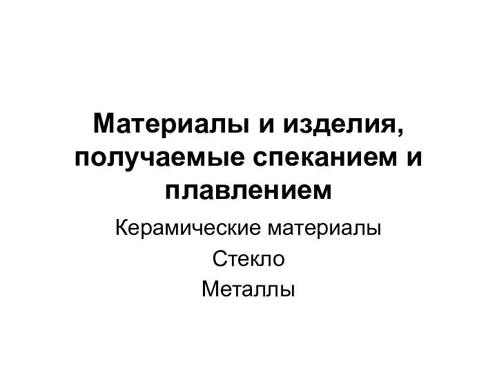 Материалы и изделия, получаемые спеканием и плавлением Керамические материалы Стекло Металлы