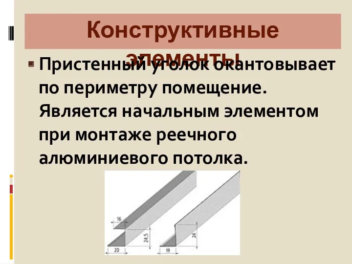 Конструктивные элементы Пристенный уголок окантовывает по периметру помещение. Является начальным элементом при монтаже реечного алюминиевого потолка.