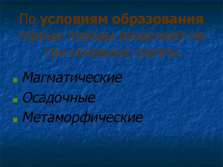 По условиям образования горные породы разделяют на три основные группы Магматические Осадочные Метаморфические