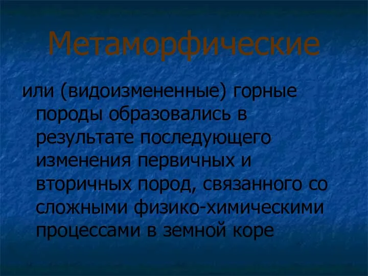 Метаморфические или (видоизмененные) горные породы образовались в результате последующего изменения