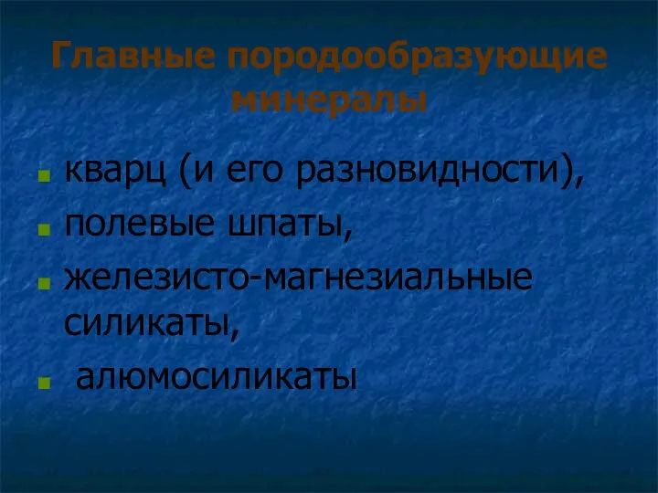 Главные породообразующие минералы кварц (и его разновидности), полевые шпаты, железисто-магнезиальные силикаты, алюмосиликаты