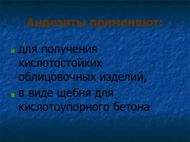 Андезиты применяют: для получения кислотостойких облицовочных изделий, в виде щебня для кислотоупорного бетона