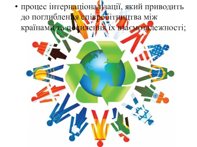 процес інтернаціоналізації, який приводить до поглиблення співробітництва між країнами та посилення їх взаємозалежності;