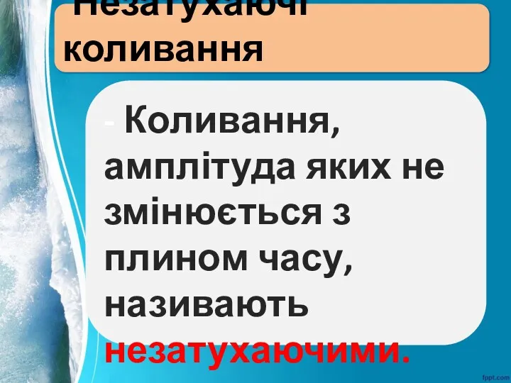 Незатухаючі коливання - Коливання, амплітуда яких не змінюється з плином часу, називають незатухаючими.