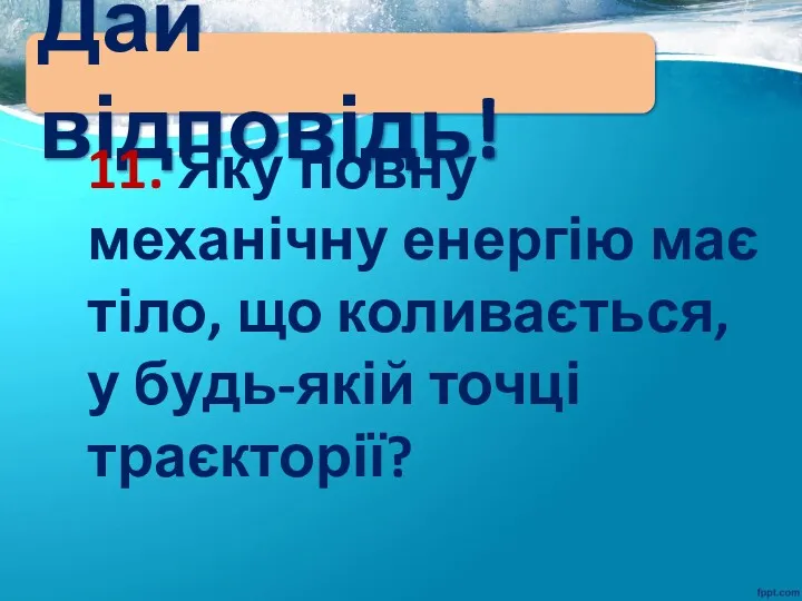 Дай відповідь! 11. Яку повну механічну енергію має тіло, що коливається, у будь-якій точці траєкторії?