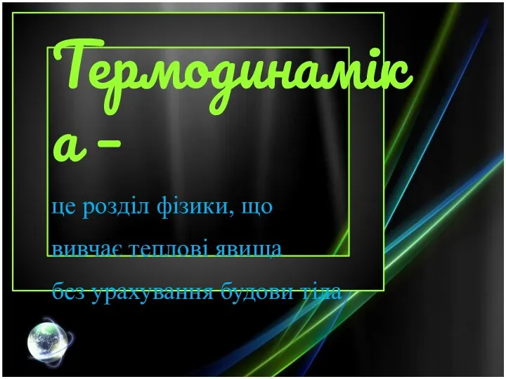 Термодинаміка – це розділ фізики, що вивчає теплові явища без урахування будови тіла