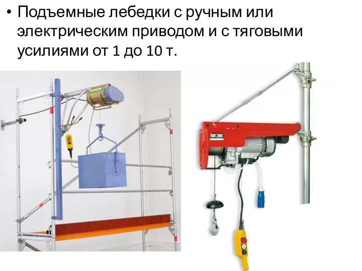 Подъемные лебедки с ручным или электрическим приводом и с тяговыми усилиями от 1 до 10 т.