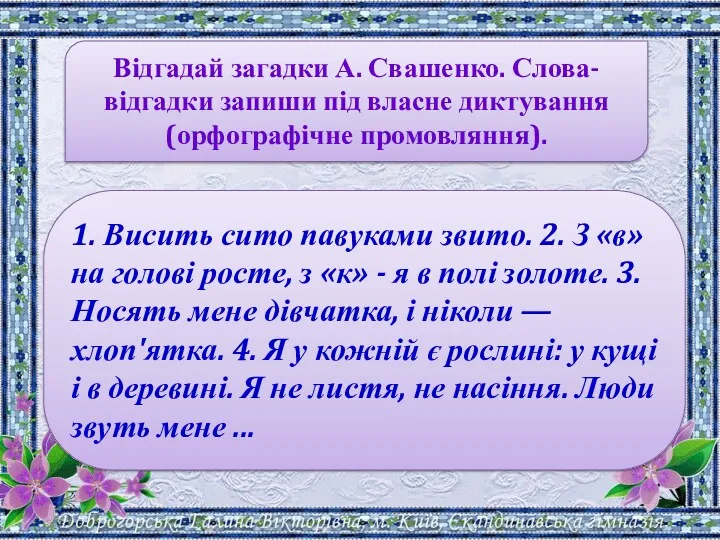 Відгадай загадки А. Свашенко. Слова-відгадки запиши під власне диктування (орфографічне