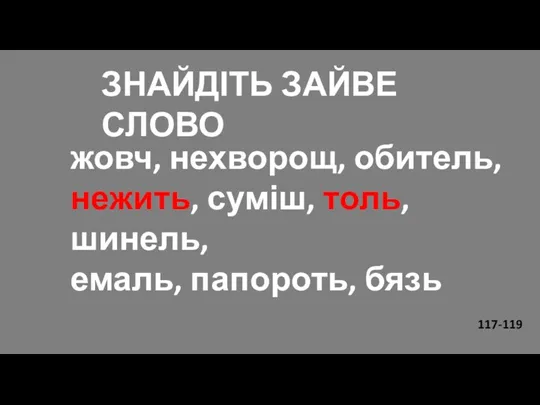 жовч, нехворощ, обитель, нежить, суміш, толь, шинель, емаль, папороть, бязь ЗНАЙДІТЬ ЗАЙВЕ СЛОВО 117-119