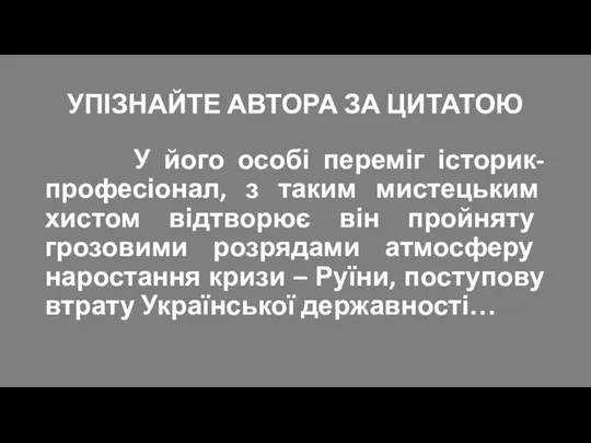 УПІЗНАЙТЕ АВТОРА ЗА ЦИТАТОЮ У його особі переміг історик-професіонал, з