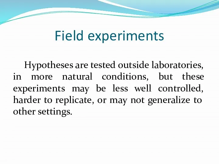 Field experiments Hypotheses are tested outside laboratories, in more natural