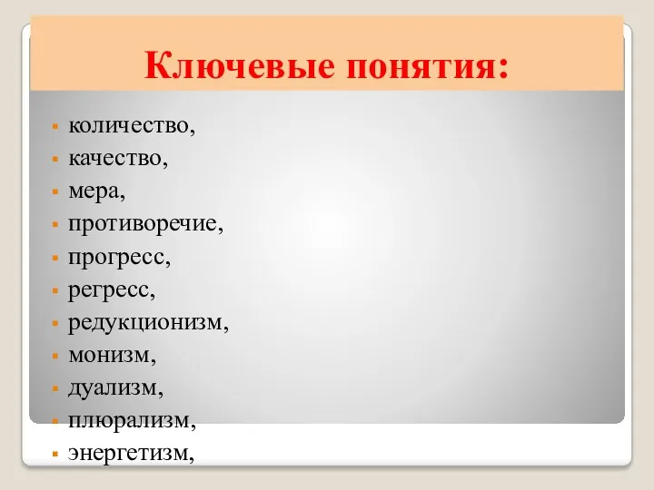 Ключевые понятия: количество, качество, мера, противоречие, прогресс, регресс, редукционизм, монизм, дуализм, плюрализм, энергетизм,