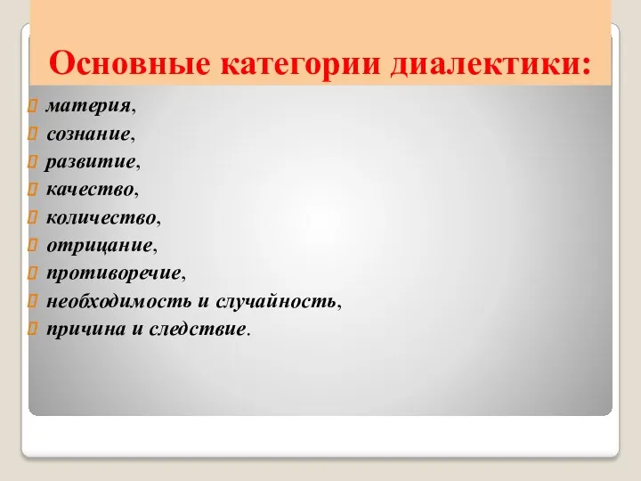 Основные категории диалектики: материя, сознание, развитие, качество, количество, отрицание, противоречие, необходимость и случайность, причина и следствие.