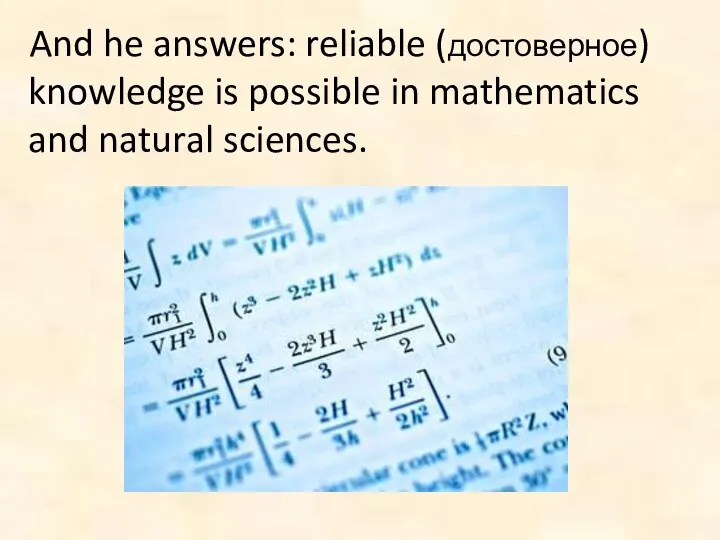 And he answers: reliable (достоверное) knowledge is possible in mathematics and natural sciences.