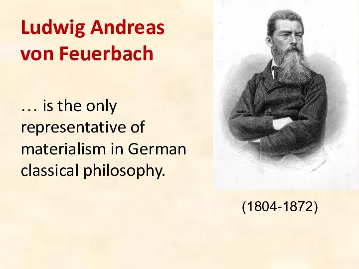 Ludwig Andreas von Feuerbach … is the only representative of materialism in German classical philosophy. (1804-1872)