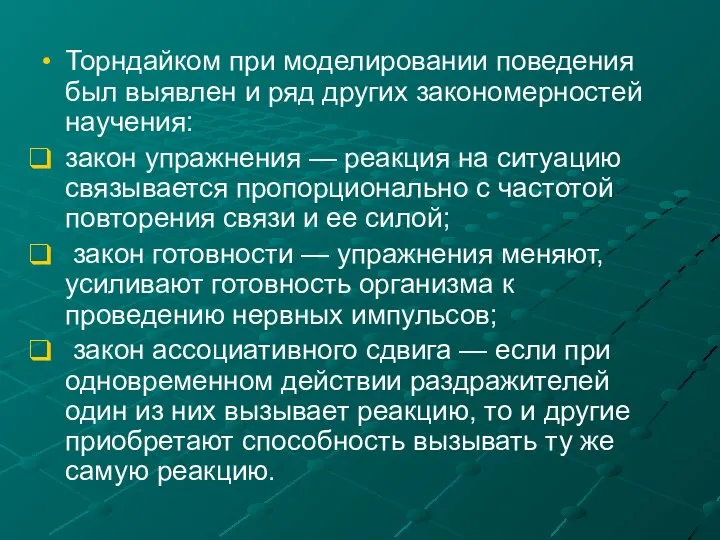 Торндайком при моделировании поведения был выявлен и ряд других закономерностей научения: закон упражнения