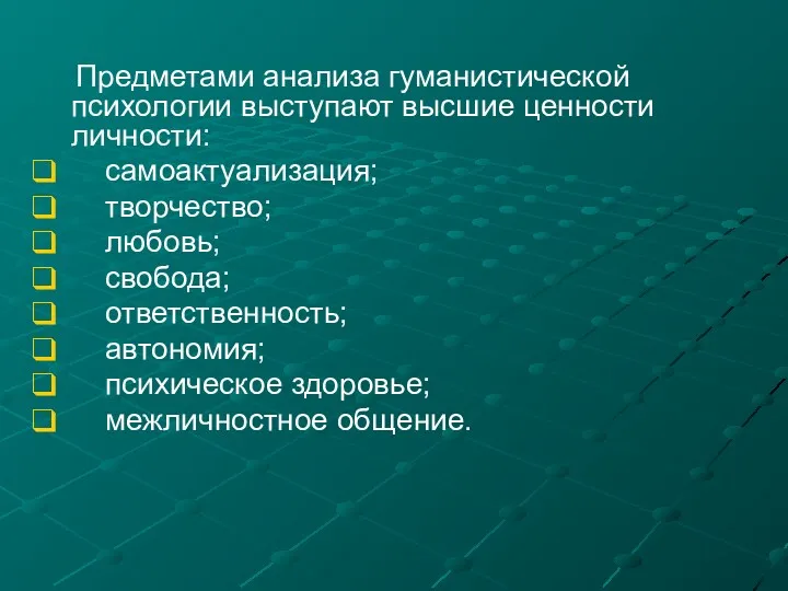 Предметами анализа гуманистической психологии выступают высшие ценности личности: самоактуализация; творчество;