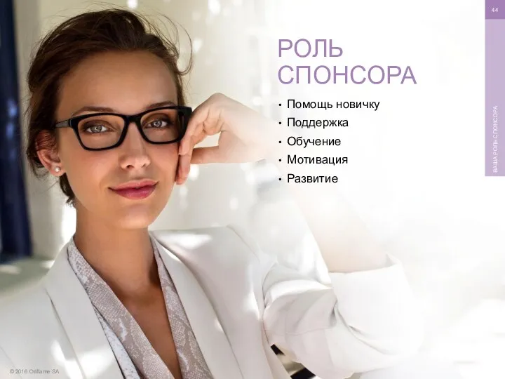 © 2016 Oriflame SA ВАША РОЛЬ СПОНСОРА Помощь новичку Поддержка Обучение Мотивация Развитие РОЛЬ СПОНСОРА