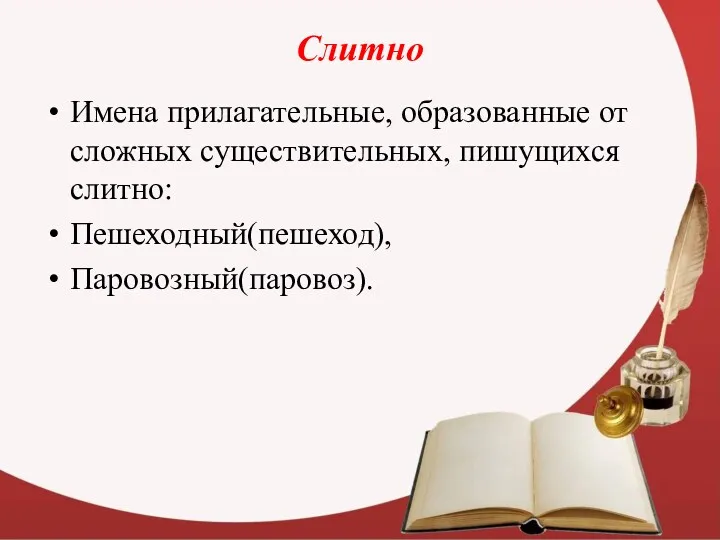 Слитно Имена прилагательные, образованные от сложных существительных, пишущихся слитно: Пешеходный(пешеход), Паровозный(паровоз).