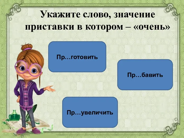 Пр…увеличить Пр…бавить Пр…готовить Укажите слово, значение приставки в котором – «очень»